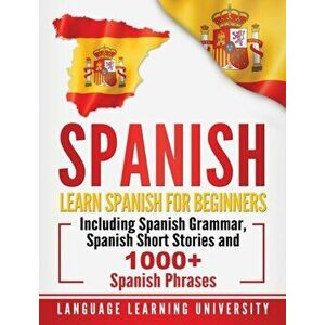 Spanish: Learn Spanish For Beginners Including Spanish Grammar, Spanish Short Stories and 1000+ Spanish Phrases, Hardcover - Language Learning Univers imagine