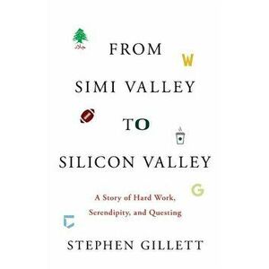 From Simi Valley to Silicon Valley: A Story of Hard Work, Serendipity, and Questing, Paperback - Stephen Gillett imagine