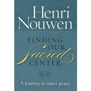 Finding Our Sacred Center: A Journey to Inner Peace, Paperback - Henri Nouwen imagine