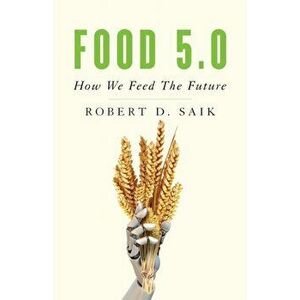 Food 5.0: How We Feed the Future, Paperback - Robert D. Saik imagine