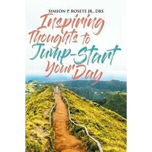 Inspiring Thoughts to Jump Start Your Day, Paperback - Simeon P. Rosete Jr. Dbs imagine