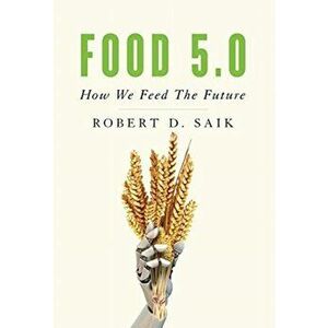Food 5.0: How We Feed The Future, Hardcover - Robert D. Saik imagine