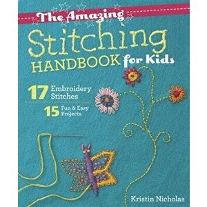 The Amazing Stitching Handbook for Kids: 17 Embroidery Stitches - 15 Fun & Easy Projects, Paperback - Kristin Nicholas imagine