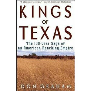 Kings of Texas: The 150-Year Saga of an American Ranching Empire, Hardcover - Don Graham imagine
