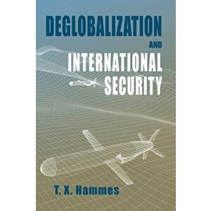 Deglobalization and International Security: (paperback edition), Paperback - T. X. Hammes imagine
