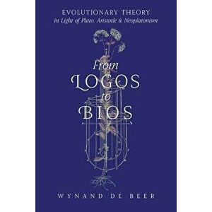 From Logos to Bios: Evolutionary Theory in Light of Plato, Aristotle & Neoplatonism, Paperback - Wynand de Beer imagine