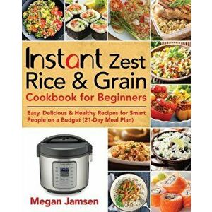Instant Zest Rice & Grain Cookbook for Beginners: Easy, Delicious & Healthy Recipes for Smart People on a Budget (21-Day Meal Plan), Paperback - Megan imagine