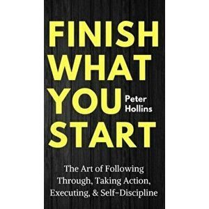 Finish What You Start: The Art of Following Through, Taking Action, Executing, & Self-Discipline, Hardcover - Peter Hollins imagine