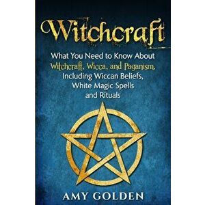Witchcraft: What You Need to Know About Witchcraft, Wicca, and Paganism, Including Wiccan Beliefs, White Magic Spells, and Rituals, Paperback - Amy Go imagine
