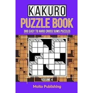 Kakuro Puzzle Book: 300 Easy to Hard Cross Sums Puzzles Volume IV, Paperback - Moito Publishing imagine