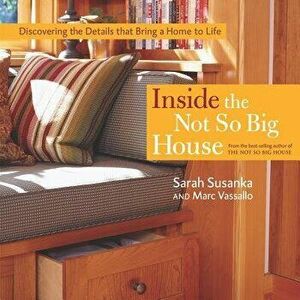 Inside the Not So Big House: Discovering the Details That Bring a Home to Life, Hardcover - Sarah Susanka imagine