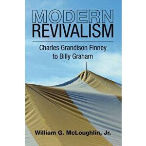 Modern Revivalism: Charles Grandison Finney to Billy Graham, Paperback - William G. McLoughlin imagine