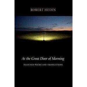 At the Great Door of Morning: Selected Poems and Translations, Paperback - Robert Hedin imagine