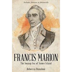 Francis Marion: The Swamp Fox of Snow's Island, Paperback - Rebecca Dunahoe imagine