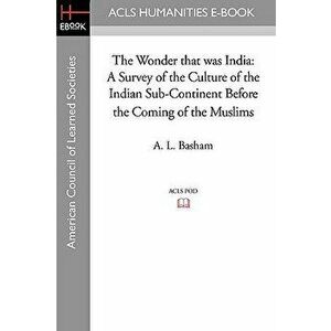 The Wonder That Was India: A Survey of the Culture of the Indian Sub-Continent Before the Coming of the Muslims, Paperback - A. L. Basham imagine