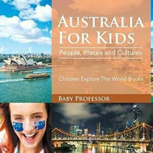 Australia For Kids: People, Places and Cultures - Children Explore The World Books, Paperback - Baby Professor imagine
