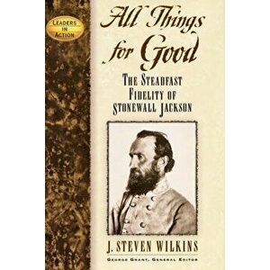 All Things for Good: The Steadfast Fidelity of Stonewall Jackson, Hardcover - J. Steven Wilkins imagine