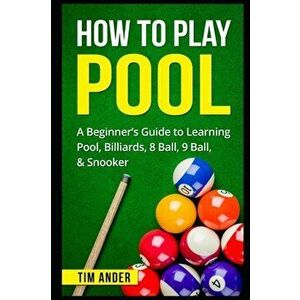 How To Play Pool: A Beginner's Guide to Learning Pool, Billiards, 8 Ball, 9 Ball, & Snooker, Paperback - Tim Ander imagine