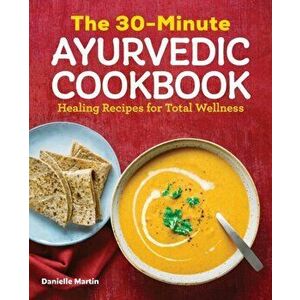 The 30-Minute Ayurvedic Cookbook, Paperback - Danielle Martin imagine