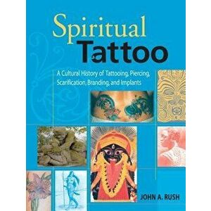 Spiritual Tattoo: A Cultural History of Tattooing, Piercing, Scarification, Branding, and Implants, Paperback - John Rush imagine