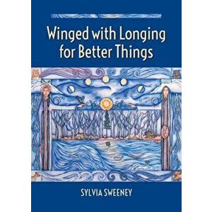 Winged with Longing for Better Things, Paperback - Sylvia Sweeney imagine
