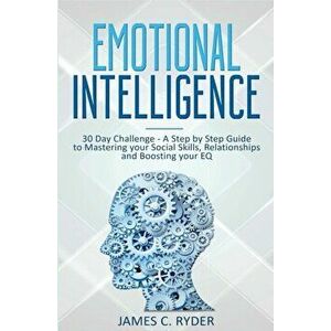 Emotional Intelligence: 30 Day Challenge - a Step by Step Guide to Mastering Your Social Skills, Relationships and Boost Your EQ, Paperback - James C. imagine
