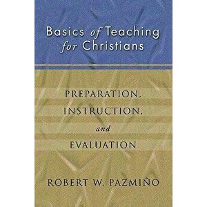 Basics of Teaching for Christians: Preparation, Instruction, Evaluation, Paperback - Robert W. Pazmiqo imagine