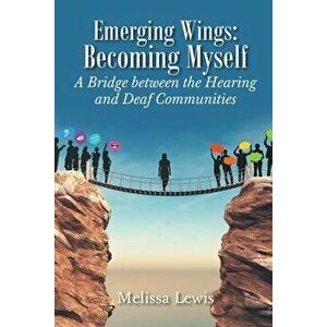 Emerging Wings: Becoming Myself: A Bridge between the Hearing and Deaf Communities, Paperback - Melissa Lewis imagine
