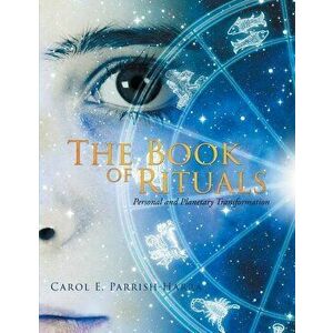 The Book of Rituals: Personal and Planetary Transformation, Paperback - Carol E. Parrish-Harra imagine