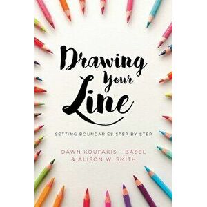 Drawing Your Line: Setting Boundaries Step by Step, Paperback - Dawn Koufakis-Basel imagine