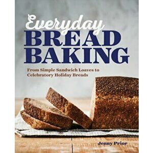 Everyday Bread Baking: From Simple Sandwich Loaves to Celebratory Holiday Breads, Paperback - Jenny Prior imagine