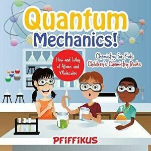 Quantum Mechanics! the How's and Why's of Atoms and Molecules - Chemistry for Kids - Children's Chemistry Books, Paperback - Pfiffikus imagine