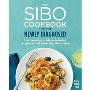 The Sibo Cookbook for the Newly Diagnosed: The Complete Guide to Relieving Symptoms and Preventing Recurrence, Paperback - Kristy, Mscn Regan imagine