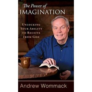 The Power of Imagination: Unlocking Your Ability to Receive from God, Hardcover - Andrew Wommack imagine