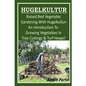 HUGELKULTUR - Raised Bed Vegetable Gardening With Hugelkultur; An Introduction To Growing Vegetables In Tree Cuttings And Turf Heaps, Paperback - Jame imagine