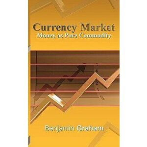 Currency Market: Money as Pure Commodity, Paperback - Benjamin Graham imagine