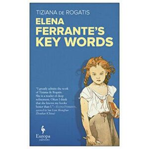 Elena Ferrante's Key Words, Paperback - Tiziana de Rogatis imagine