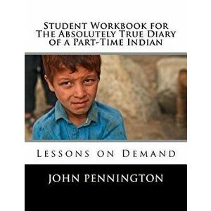 Student Workbook for The Absolutely True Diary of a Part-Time Indian: Lessons on Demand, Paperback - John Pennington imagine