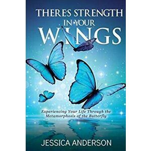 There's Strength in Your Wings: Experiencing Your Life Through the Metamorphosis of the Butterfly, Paperback - Jessica Anderson imagine