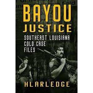 Bayou Justice: Southeast Louisiana Cold Case Files, Paperback - Hl Arledge imagine