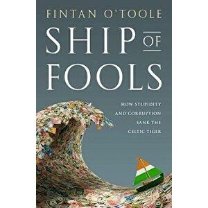 Ship of Fools: How Stupidity and Corruption Sank the Celtic Tiger, Hardcover - Fintan O'Toole imagine