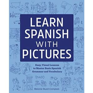 Learn Spanish with Pictures: Easy, Visual Lessons to Master Basic Grammar and Vocabulary, Paperback - Melanie Stuart-Campbell imagine