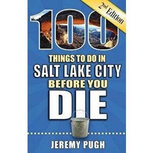 100 Things to Do in Salt Lake City Before You Die, 2nd Edition, Paperback - Jeremy Pugh imagine