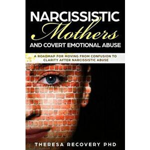 Narcissistic Mother and Covert Emotional Abuse: a Roadmap for Moving from Confusion to Clarity after Narcissistic Abuse, Paperback - Theresa Phd Recov imagine