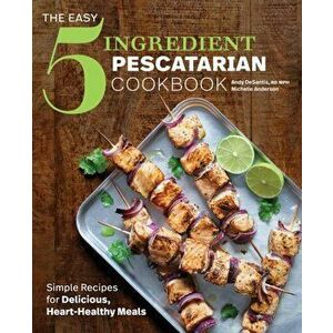 The Easy 5-Ingredient Pescatarian Cookbook: Simple Recipes for Delicious, Heart-Healthy Meals, Paperback - Andy, Rd DeSantis imagine