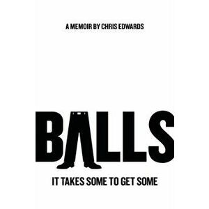 Balls: It Takes Some to Get Some, Paperback - Chris Edwards imagine