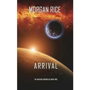 Arrival (The Invasion Chronicles-Book Two): A Science Fiction Thriller, Paperback - Morgan Rice imagine