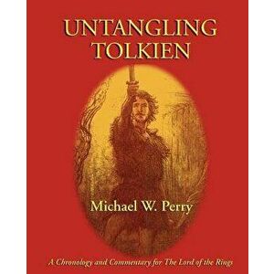 Untangling Tolkien: A Chronological Reference to the Lord of the Rings, Paperback - Michael W. Perry imagine