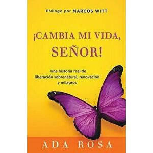 Cambia Mi Vida, Senor!: Una Historia Real de Liberacion Sobrenatural, Renovacion y Milagros, Paperback - Ada Rosa imagine
