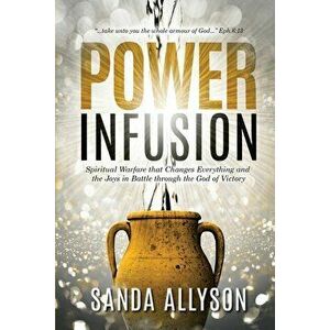 Power Infusion: Spiritual Warfare That Changes Everything and the Joys in Battle through the God of Victory, Paperback - Sanda Allyson imagine